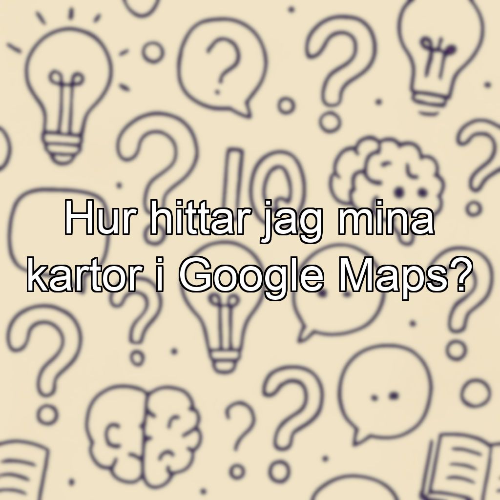 Hur hittar jag mina kartor i Google Maps?